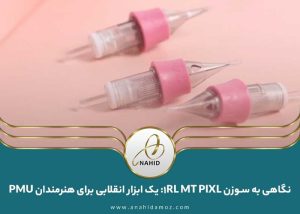 نگاهی به سوزن PIXL 1RL MT: یک ابزار انقلابی برای هنرمندان PMU
